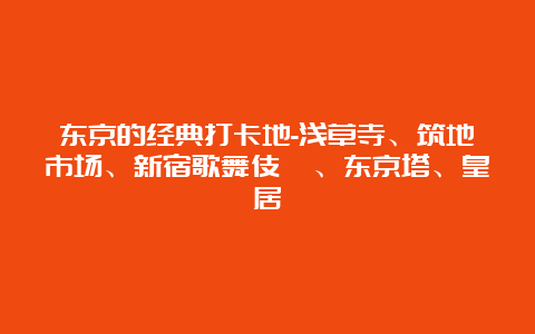 东京的经典打卡地-浅草寺、筑地市场、新宿歌舞伎町、东京塔、皇居