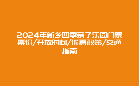 2024年新乡四季亲子乐园门票票价/开放时间/优惠政策/交通指南