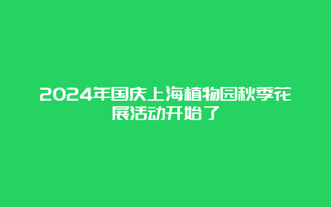 2024年国庆上海植物园秋季花展活动开始了