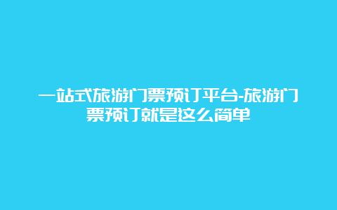 一站式旅游门票预订平台-旅游门票预订就是这么简单