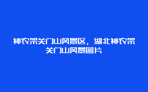 神农架关门山风景区，湖北神农架关门山风景图片