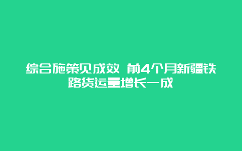 综合施策见成效 前4个月新疆铁路货运量增长一成