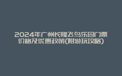 2024年广州长隆飞鸟乐园门票价格及优惠政策(附游玩攻略)