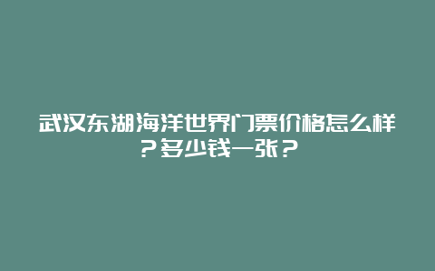 武汉东湖海洋世界门票价格怎么样？多少钱一张？