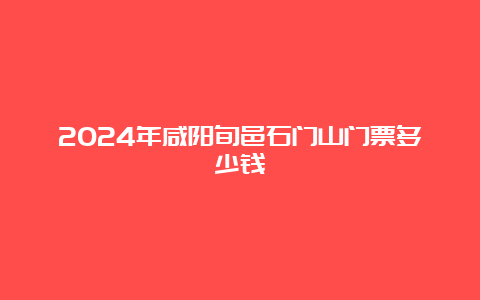 2024年咸阳旬邑石门山门票多少钱