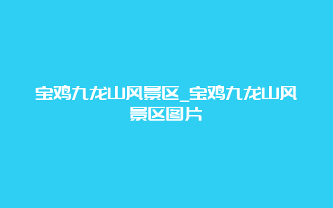 宝鸡九龙山风景区_宝鸡九龙山风景区图片