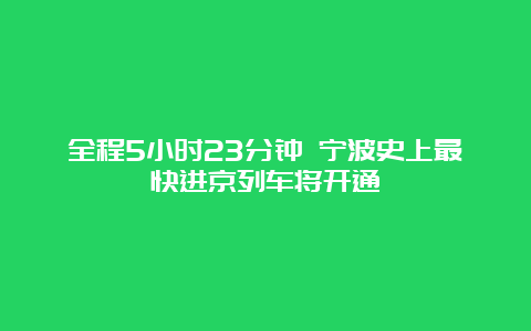 全程5小时23分钟 宁波史上最快进京列车将开通