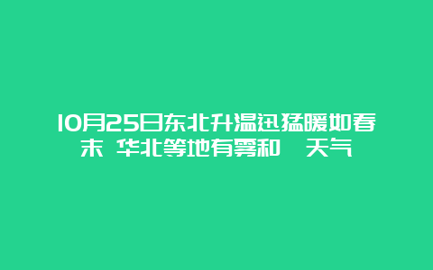 10月25日东北升温迅猛暖如春末 华北等地有雾和霾天气