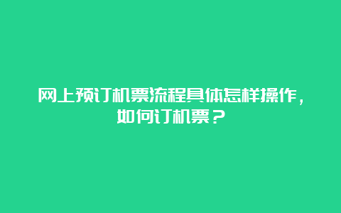 网上预订机票流程具体怎样操作，如何订机票？