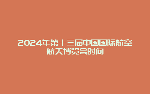 2024年第十三届中国国际航空航天博览会时间