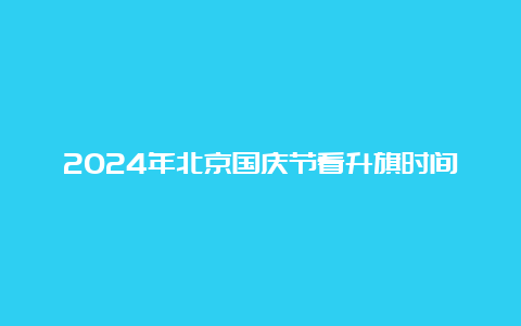 2024年北京国庆节看升旗时间