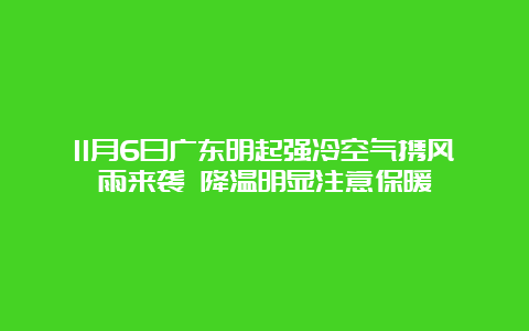 11月6日广东明起强冷空气携风雨来袭 降温明显注意保暖