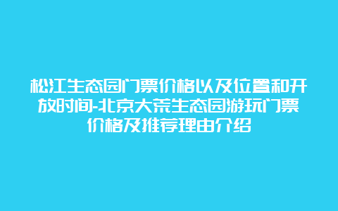 松江生态园门票价格以及位置和开放时间-北京大荒生态园游玩门票价格及推荐理由介绍