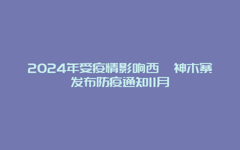 2024年受疫情影响西羌神木寨发布防疫通知11月