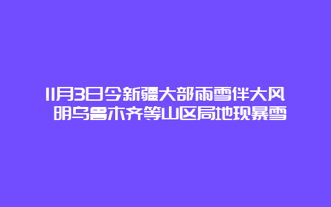 11月3日今新疆大部雨雪伴大风 明乌鲁木齐等山区局地现暴雪