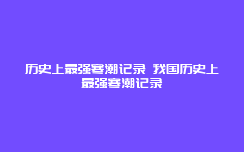 历史上最强寒潮记录 我国历史上最强寒潮记录