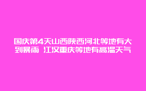 国庆第4天山西陕西河北等地有大到暴雨 江汉重庆等地有高温天气