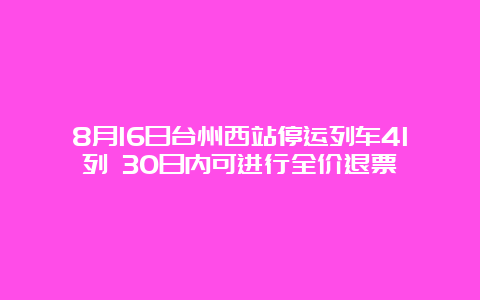 8月16日台州西站停运列车41列 30日内可进行全价退票