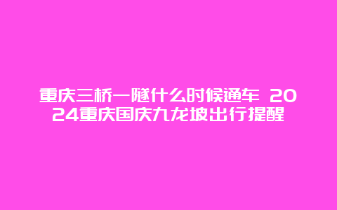 重庆三桥一隧什么时候通车 2024重庆国庆九龙坡出行提醒