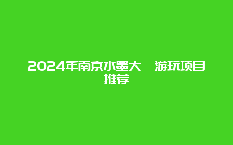 2024年南京水墨大埝游玩项目推荐