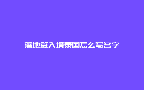 落地签入境泰国怎么写名字