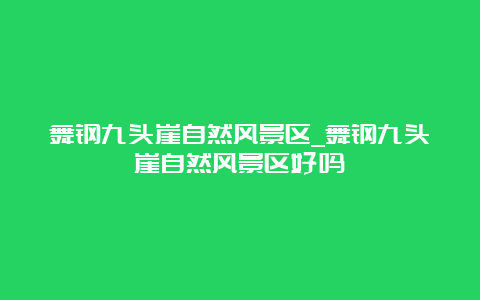 舞钢九头崖自然风景区_舞钢九头崖自然风景区好吗