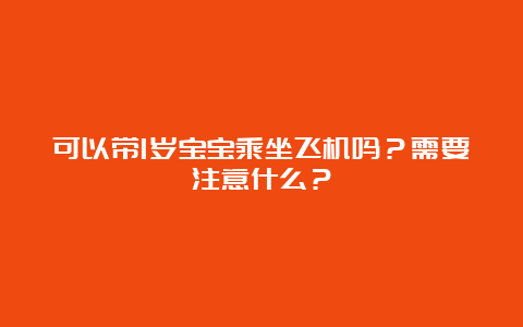 可以带1岁宝宝乘坐飞机吗？需要注意什么？