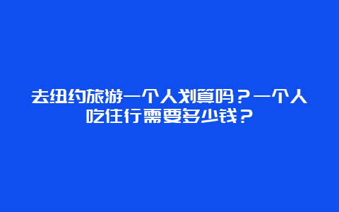 去纽约旅游一个人划算吗？一个人吃住行需要多少钱？