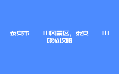 泰安市徂徕山风景区，泰安徂徕山旅游攻略