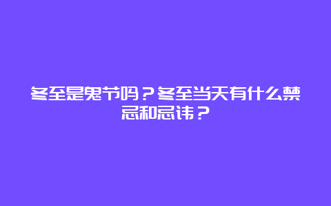 冬至是鬼节吗？冬至当天有什么禁忌和忌讳？