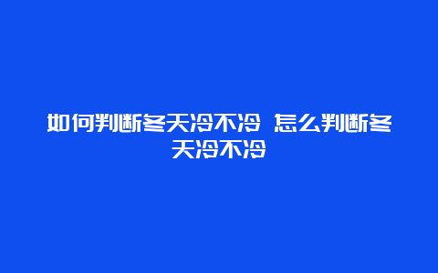 如何判断冬天冷不冷 怎么判断冬天冷不冷