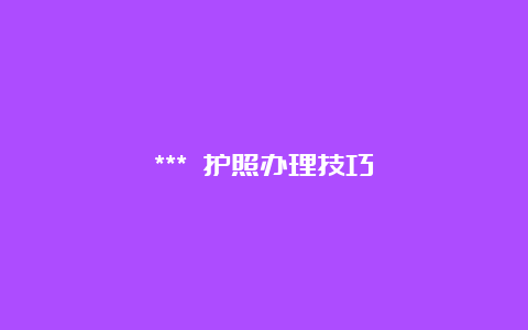 *** 护照办理技巧