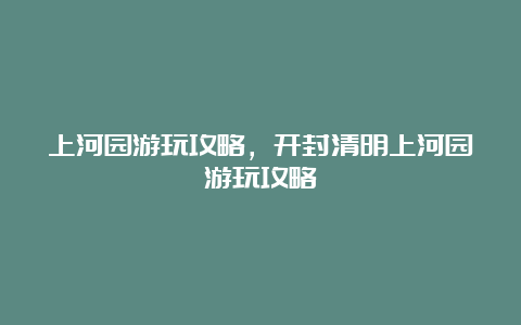 上河园游玩攻略，开封清明上河园游玩攻略