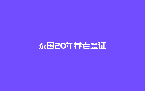 泰国20年养老签证