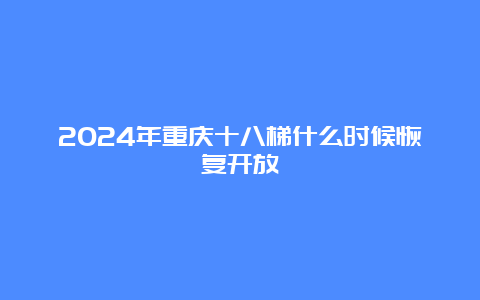 2024年重庆十八梯什么时候恢复开放