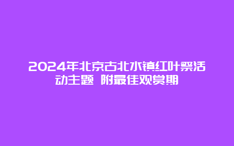 2024年北京古北水镇红叶祭活动主题 附最佳观赏期