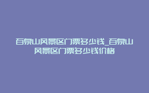 百泉山风景区门票多少钱_百泉山风景区门票多少钱价格