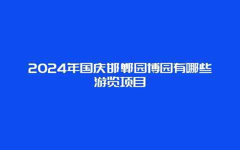 2024年国庆邯郸园博园有哪些游览项目