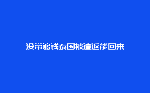 没带够钱泰国被遣返能回来