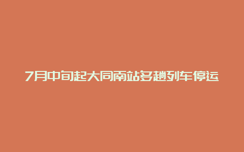 7月中旬起大同南站多趟列车停运