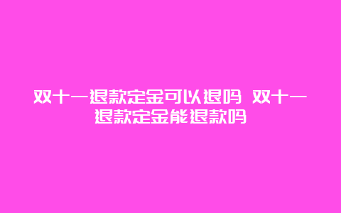 双十一退款定金可以退吗 双十一退款定金能退款吗