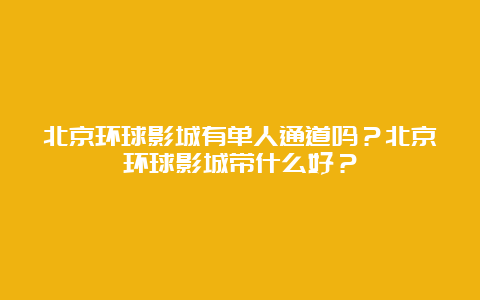 北京环球影城有单人通道吗？北京环球影城带什么好？