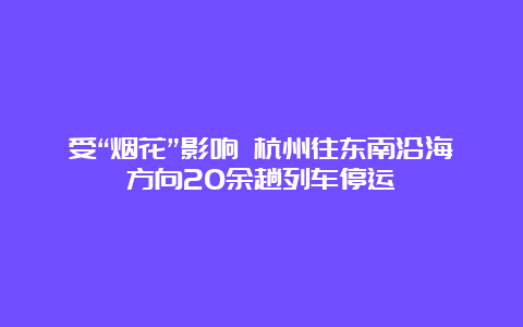 受“烟花”影响 杭州往东南沿海方向20余趟列车停运