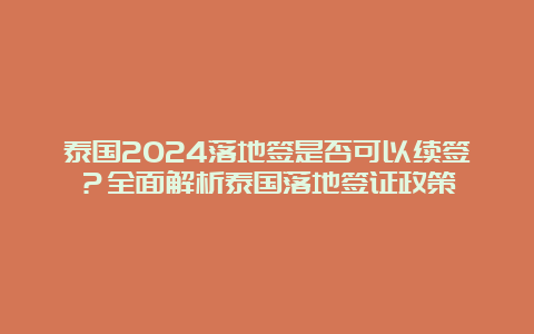 泰国2024落地签是否可以续签？全面解析泰国落地签证政策