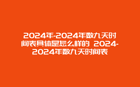 2024年-2024年数九天时间表具体是怎么样的 2024-2024年数九天时间表