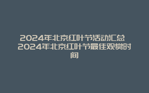 2024年北京红叶节活动汇总 2024年北京红叶节最佳观赏时间