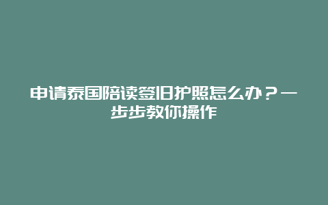 申请泰国陪读签旧护照怎么办？一步步教你操作