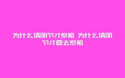 为什么清明节才祭祖 为什么清明节才要去祭祖