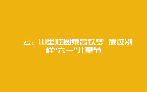 缙云：山里娃圆乘高铁梦 度过别样“六一”儿童节