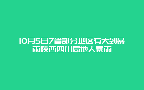 10月5日7省部分地区有大到暴雨陕西四川局地大暴雨